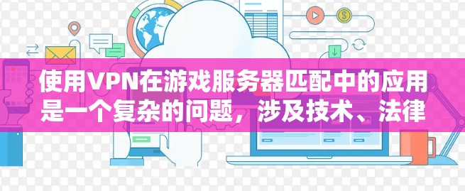 使用VPN在游戏服务器匹配中的应用是一个复杂的问题,涉及技术、法律和游戏运营等多个方面。以下是对这一问题的详细分析