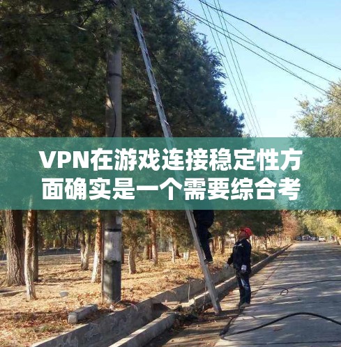 VPN在游戏连接稳定性方面确实是一个需要综合考虑的多因素问题。以下是对该问题的分析和解决方案