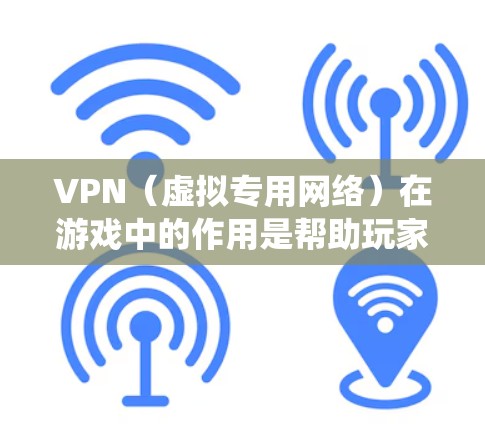 VPN(虚拟专用网络)在游戏中的作用是帮助玩家绕过地域限制,连接到游戏服务器。然而,VPN游戏掉线是一个常见问题,可能由多种原因引起。以下是一些常见原因及解决方法