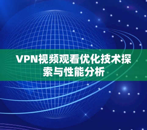 VPN视频观看优化技术探索与性能分析 VPN视频观看优化技术探索与性能分析