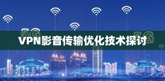 VPN影音传输优化技术探讨