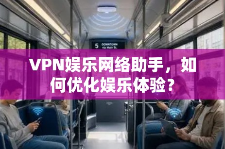 VPN娱乐网络助手,如何优化娱乐体验?
