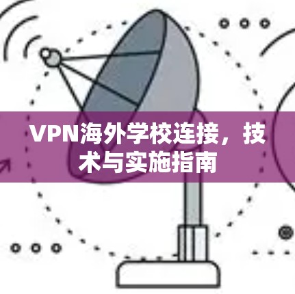 VPN海外学校连接,技术与实施指南