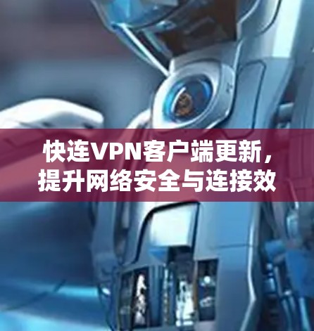 快连VPN客户端更新,提升网络安全与连接效率的新方案