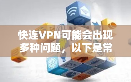 快连VPN可能会出现多种问题，以下是常见问题及解决方法