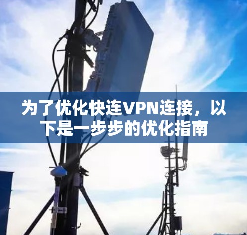 为了优化快连VPN连接，以下是一步步的优化指南