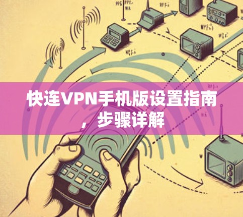 快连VPN手机版设置指南，步骤详解