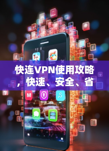 快连VPN使用攻略，快速、安全、省时