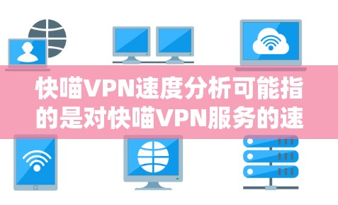 快喵VPN速度分析可能指的是对快喵VPN服务的速度测试或评估。以下是一些可能影响VPN速度的因素,以及如何分析和测试VPN的速度