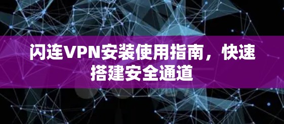 闪连VPN安装使用指南,快速搭建安全通道