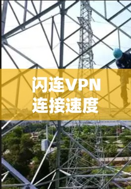 闪连VPN连接速度受多种因素影响,以下是一些可能导致速度变慢的原因及解决方法