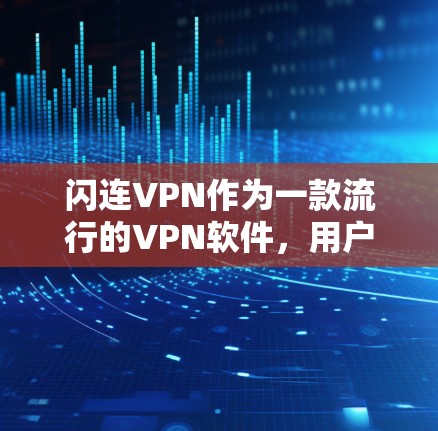 闪连VPN作为一款流行的VPN软件，用户体验是其核心卖点之一。以下是关于闪连VPN软件体验的一些关键点