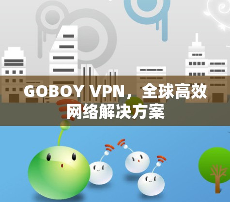 GOBOY VPN,全球高效网络解决方案