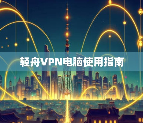 轻舟VPN电脑使用指南