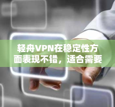 轻舟VPN在稳定性方面表现不错,适合需要访问国内网站或保护隐私的用户。以下是对轻舟VPN稳定性的详细分析