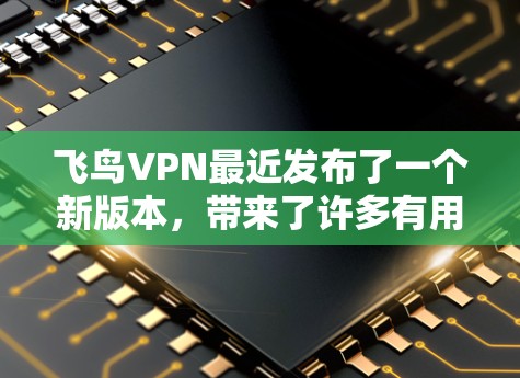 飞鸟VPN最近发布了一个新版本,带来了许多有用的改进和增强。以下是主要更新内容