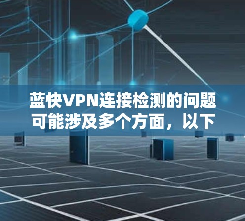 蓝快VPN连接检测的问题可能涉及多个方面，以下是一些可能的原因和解决方法