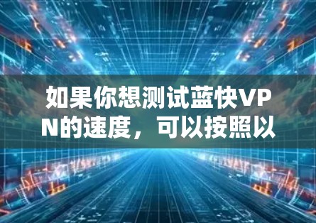 如果你想测试蓝快VPN的速度，可以按照以下步骤进行