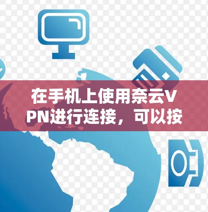 在手机上使用奈云VPN进行连接,可以按照以下步骤进行 在手机上使用奈云VPN进行连接,可以按照以下步骤进行