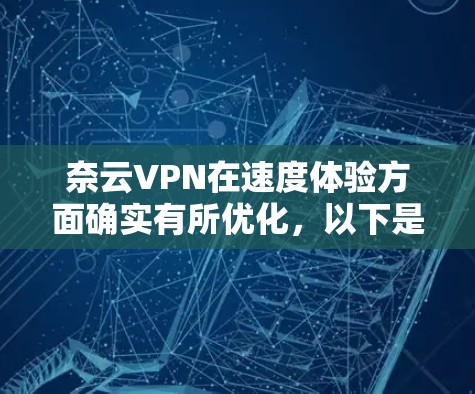 奈云VPN在速度体验方面确实有所优化,以下是对其速度体验的详细分析和建议