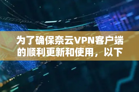 为了确保奈云VPN客户端的顺利更新和使用,以下是详细的步骤指南和注意事项