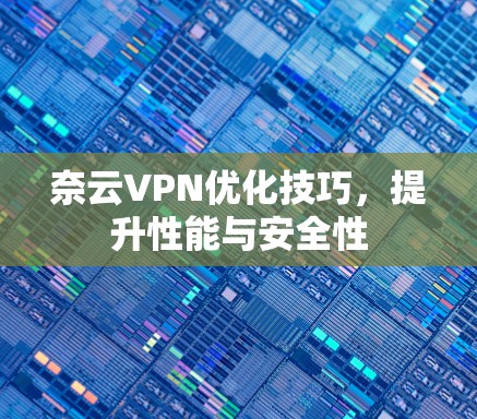 奈云VPN优化技巧,提升性能与安全性