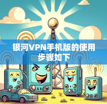 银河VPN手机版的使用步骤如下