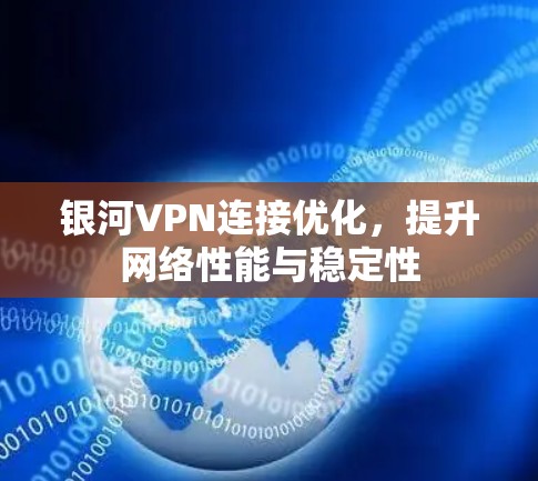 银河VPN连接优化,提升网络性能与稳定性