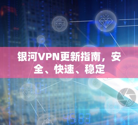 银河VPN更新指南,安全、快速、稳定