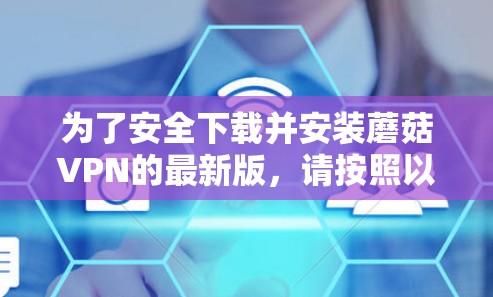 为了安全下载并安装蘑菇VPN的最新版,请按照以下步骤操作