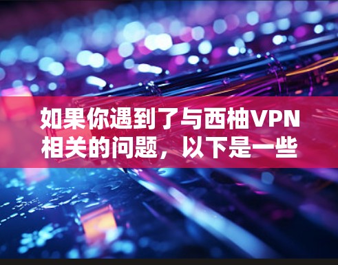 如果你遇到了与西柚VPN相关的问题,以下是一些可能的解决方法和建议