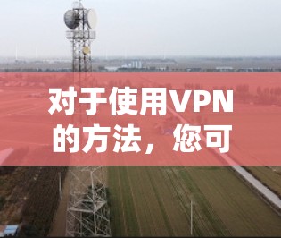 对于使用VPN的方法,您可以按照以下步骤进行