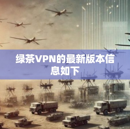 绿茶VPN的最新版本信息如下