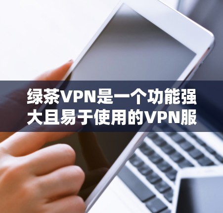 绿茶VPN是一个功能强大且易于使用的VPN服务,适合需要隐私保护和稳定连接的用户。以下是对绿茶VPN的详细分析和建议