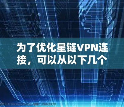 为了优化星链VPN连接,可以从以下几个方面进行优化