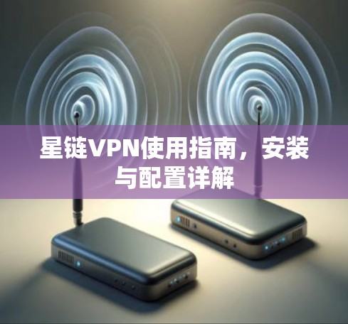 星链VPN使用指南,安装与配置详解