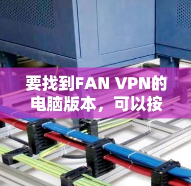 要找到FAN VPN的电脑版本,可以按照以下步骤操作