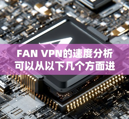FAN VPN的速度分析可以从以下几个方面进行了解 FAN VPN的速度分析可以从以下几个方面进行了解