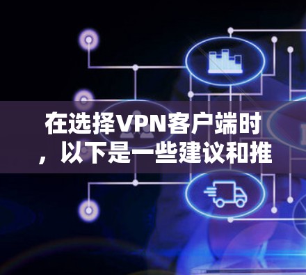 在选择VPN客户端时,以下是一些建议和推荐,根据不同的需求和使用场景