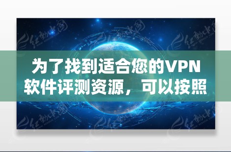 为了找到适合您的VPN软件评测资源,可以按照以下步骤进行