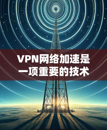 VPN网络加速是一项重要的技术,尤其是在需要匿名化、安全或访问受限资源时。以下是一些常用的VPN网络加速技巧,帮助你提升VPN的速度和性能