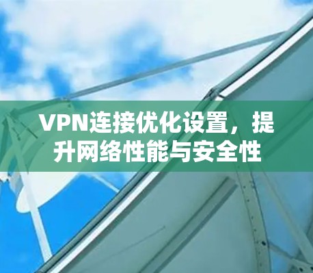 VPN连接优化设置,提升网络性能与安全性