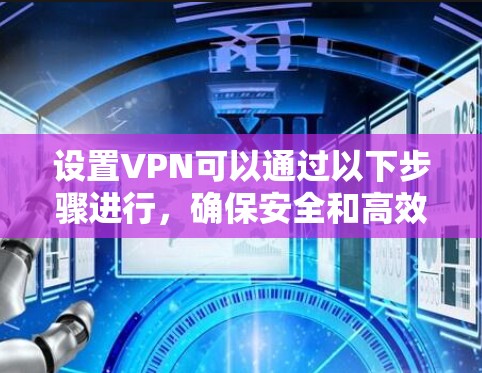 设置VPN可以通过以下步骤进行,确保安全和高效