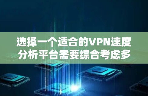 选择一个适合的VPN速度分析平台需要综合考虑多个因素,以确保满足您的具体需求。以下是一个有条理的选择指南