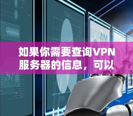 如果你需要查询VPN服务器的信息,可以使用一些在线工具或服务来帮助你找到适合的VPN服务器。以下是一些常用的方法和工具
