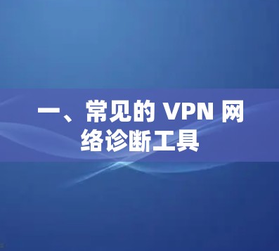 一、常见的 VPN 网络诊断工具