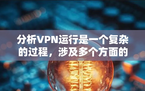 分析VPN运行是一个复杂的过程,涉及多个方面的评估和监控。以下是对VPN运行分析的详细步骤和工具建议