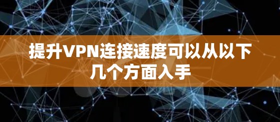 提升VPN连接速度可以从以下几个方面入手