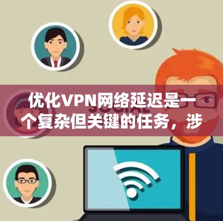 优化VPN网络延迟是一个复杂但关键的任务,涉及多个层面的调整和优化。以下是一些系统化的步骤和建议,帮助您有效降低VPN延迟
