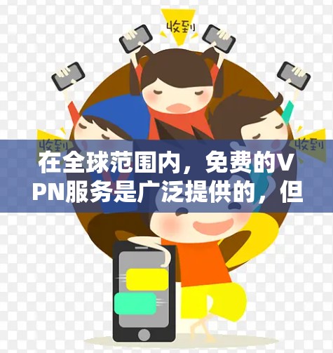 在全球范围内,免费的VPN服务是广泛提供的,但需要谨慎选择以确保安全和隐私。以下是使用免费VPN服务的常见步骤和建议